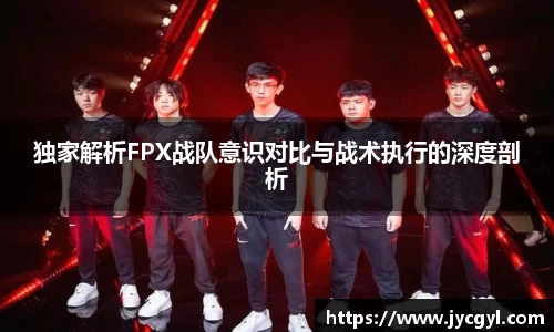 独家解析FPX战队意识对比与战术执行的深度剖析