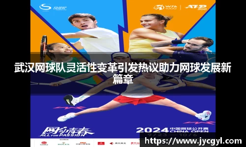 武汉网球队灵活性变革引发热议助力网球发展新篇章