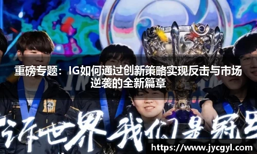 重磅专题：IG如何通过创新策略实现反击与市场逆袭的全新篇章