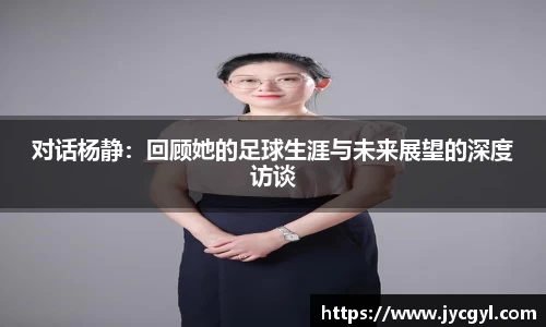 对话杨静：回顾她的足球生涯与未来展望的深度访谈